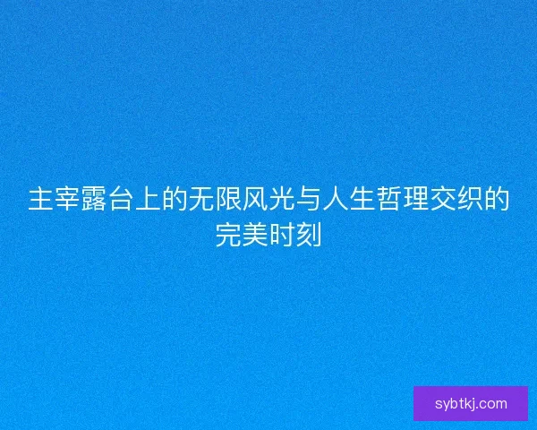 主宰露台上的无限风光与人生哲理交织的完美时刻
