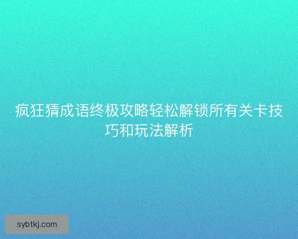 疯狂猜成语终极攻略轻松解锁所有关卡技巧和玩法解析