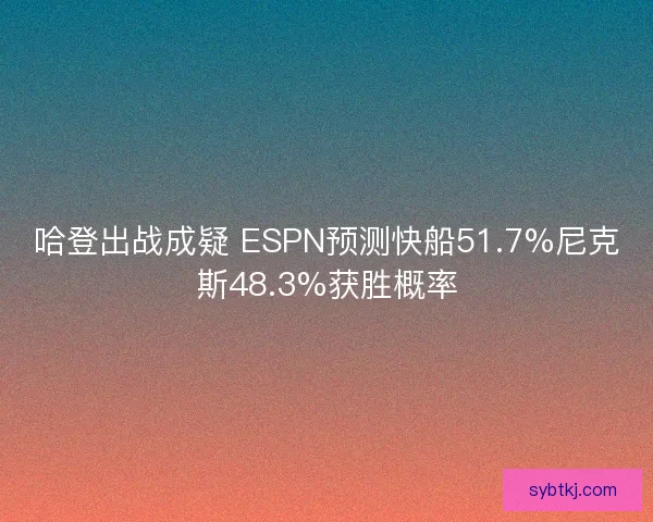 哈登出战成疑 ESPN预测快船51.7%尼克斯48.3%获胜概率