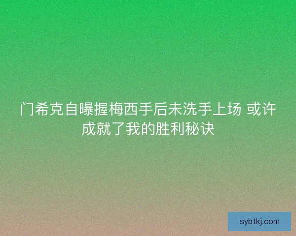 门希克自曝握梅西手后未洗手上场 或许成就了我的胜利秘诀