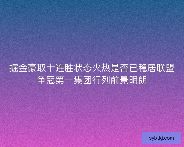 掘金豪取十连胜状态火热是否已稳居联盟争冠第一集团行列前景明朗