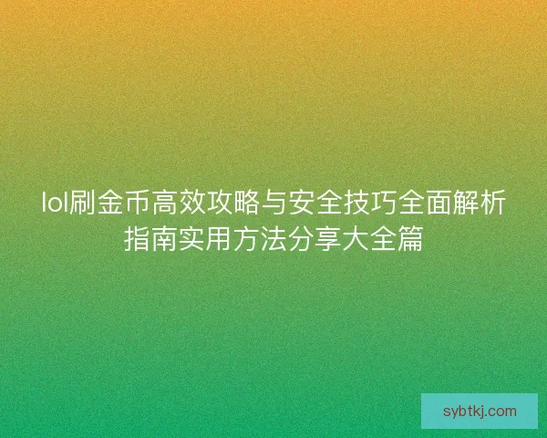 lol刷金币高效攻略与安全技巧全面解析指南实用方法分享大全篇 lol刷金币高效攻略与安全技巧全面解析指南实用方法分享大全篇