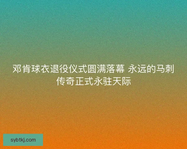 邓肯球衣退役仪式圆满落幕 永远的马刺传奇正式永驻天际