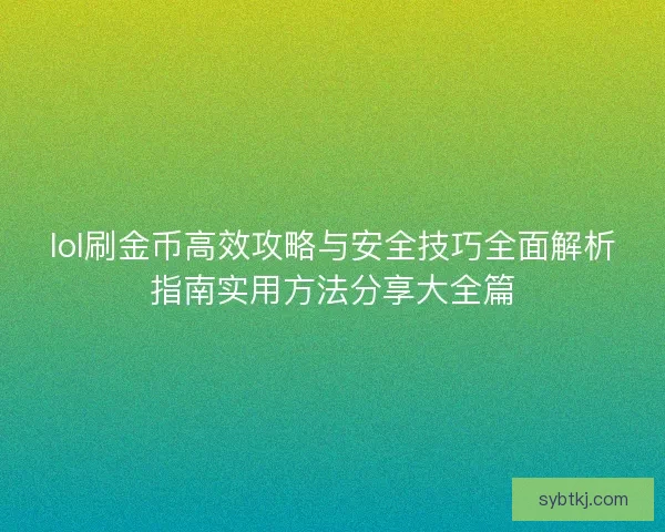 lol刷金币高效攻略与安全技巧全面解析指南实用方法分享大全篇