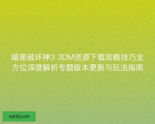 暗黑破坏神3 3DM资源下载攻略技巧全方位深度解析专题版本更新与玩法指南