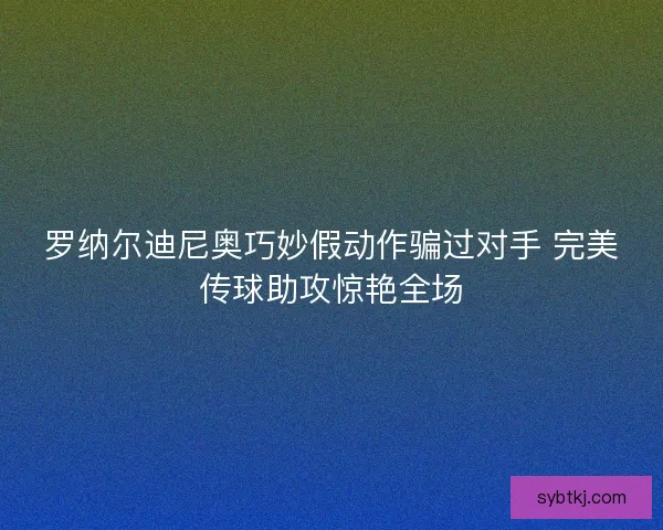 罗纳尔迪尼奥巧妙假动作骗过对手 完美传球助攻惊艳全场