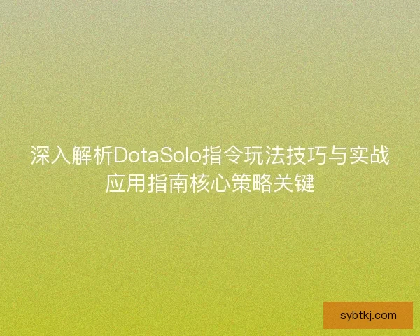 深入解析DotaSolo指令玩法技巧与实战应用指南核心策略关键