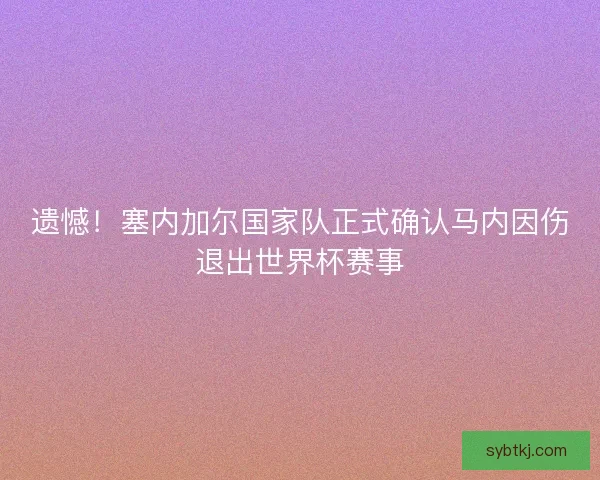 遗憾!塞内加尔国家队正式确认马内因伤退出世界杯赛事 遗憾!塞内加尔国家队正式确认马内因伤退出世界杯赛事